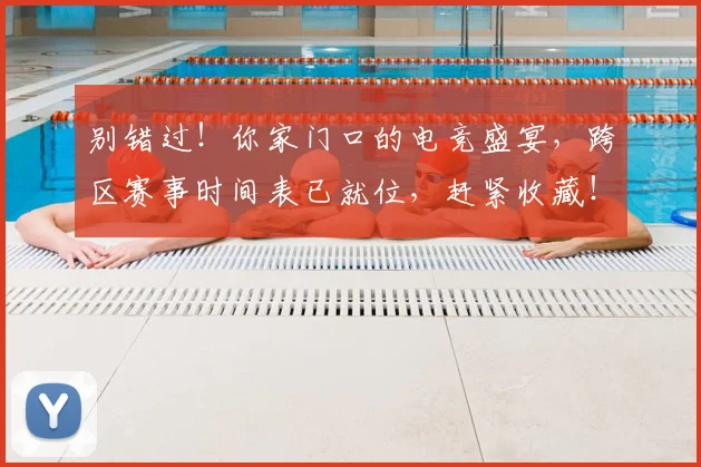 别错过！你家门口的电竞盛宴，跨区赛事时间表已就位，赶紧收藏！_20260718010702
