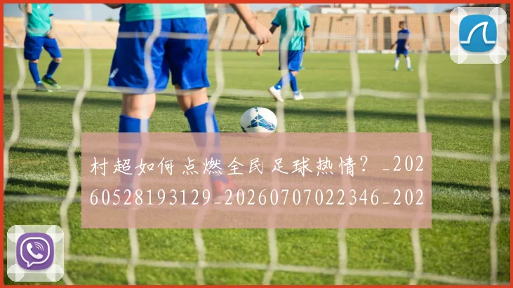 村超如何点燃全民足球热情？_20260528193129_20260707022346_20260731175332