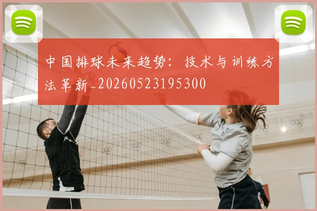 中国排球未来趋势:技术与训练方法革新_20260523195300