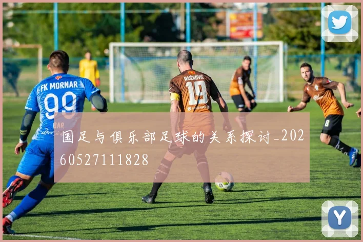国足与俱乐部足球的关系探讨_20260527111828