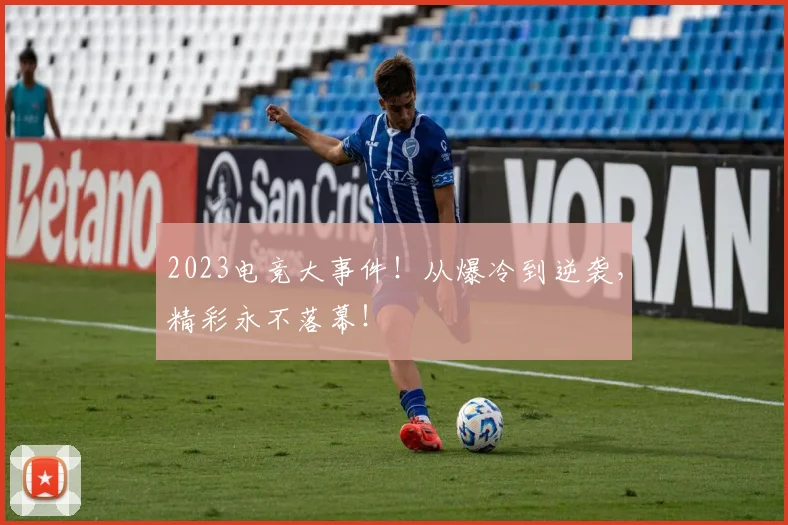 2023电竞大事件!从爆冷到逆袭,精彩永不落幕!
