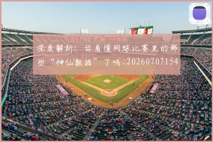 深度解析：你看懂网球比赛里的那些“神仙数据”了吗_20260707154605