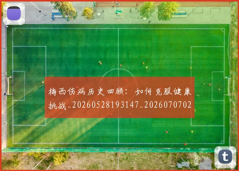 梅西伤病历史回顾:如何克服健康挑战_20260528193147_20260707022909_20260731180454