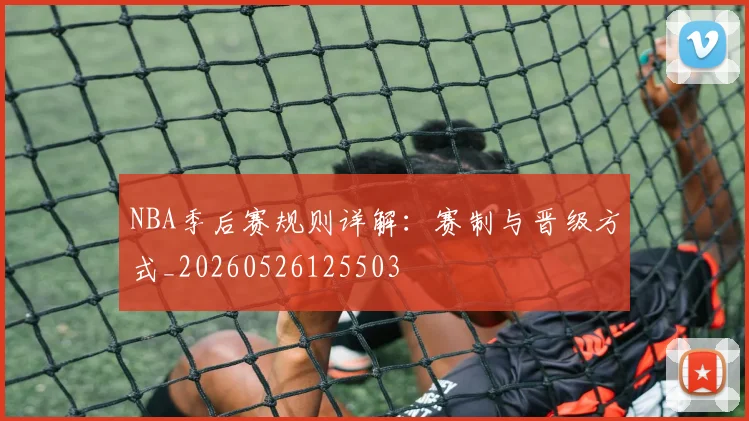 NBA季后赛规则详解：赛制与晋级方式_20260526125503