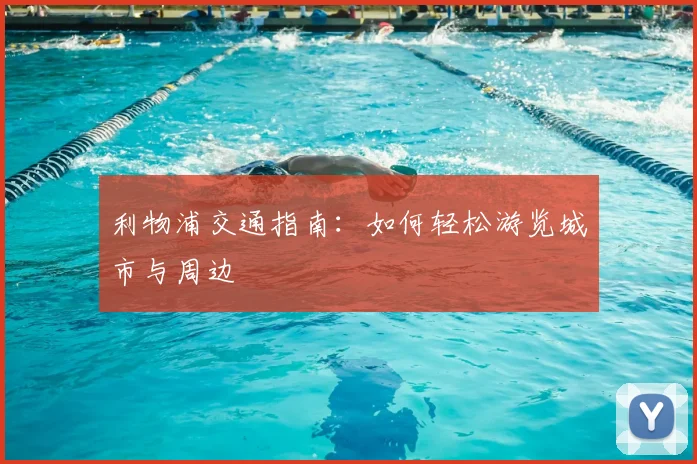 利物浦交通指南：如何轻松游览城市与周边