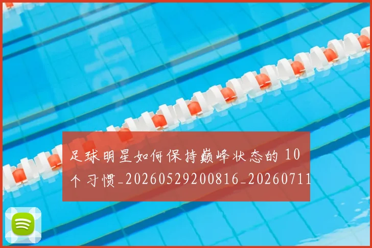 足球明星如何保持巅峰状态的 10 个习惯_20260529200816_20260711204857