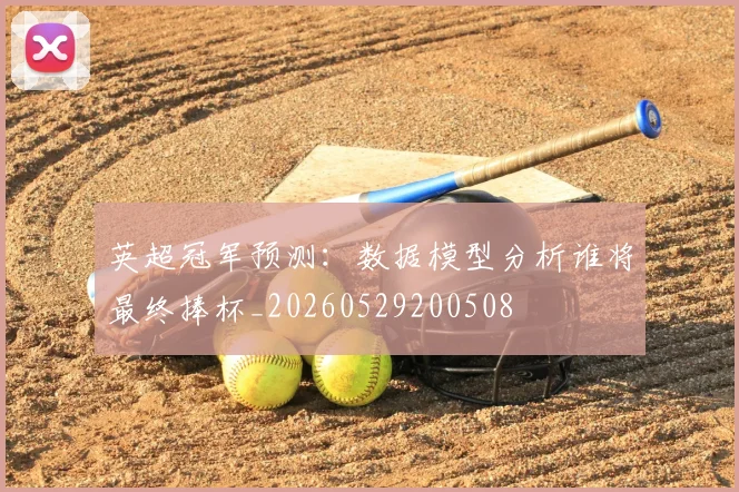 英超冠军预测:数据模型分析谁将最终捧杯_20260529200508