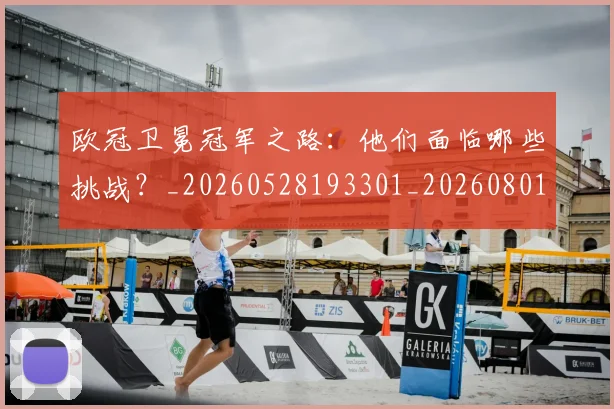 欧冠卫冕冠军之路:他们面临哪些挑战?_20260528193301_20260801162243