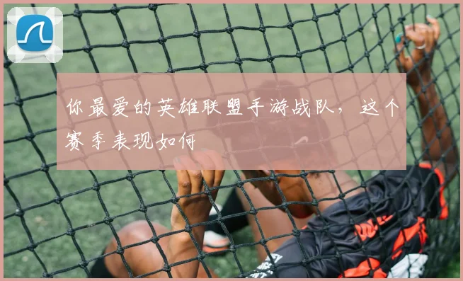 你最爱的英雄联盟手游战队，这个赛季表现如何
