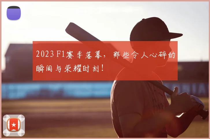 2023 F1赛季落幕，那些令人心碎的瞬间与荣耀时刻！
