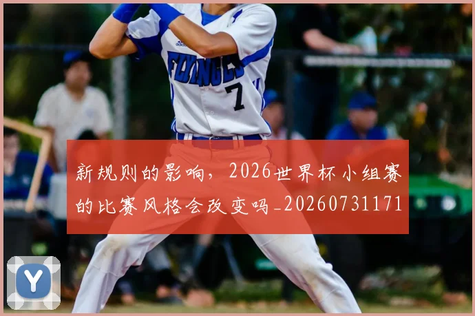 新规则的影响，2026世界杯小组赛的比赛风格会改变吗_20260731171835