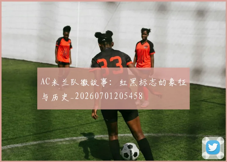 AC米兰队徽故事：红黑标志的象征与历史_20260701205458