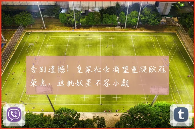 告别遗憾！皇家社会渴望重现欧冠荣光，这批妖星不容小觑
