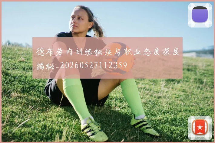 德布劳内训练秘诀与职业态度深度揭秘_20260527112359