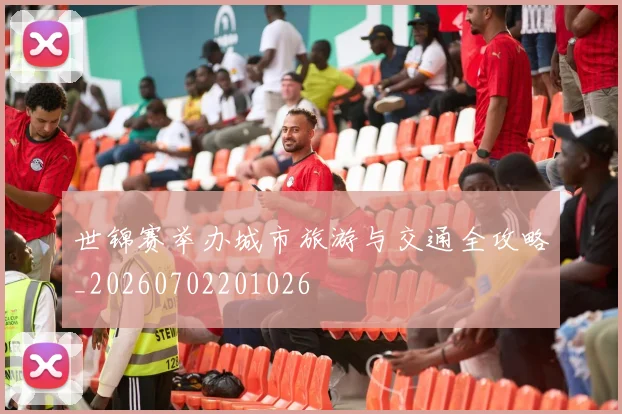 世锦赛举办城市旅游与交通全攻略_20260702201026