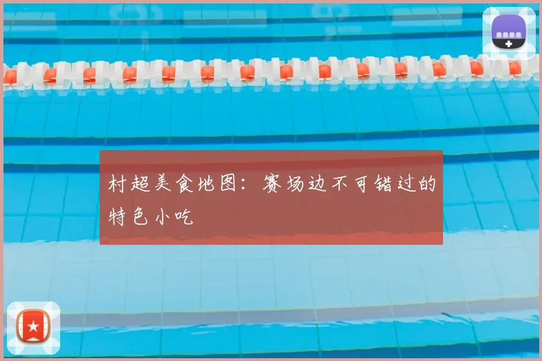 村超美食地图:赛场边不可错过的特色小吃