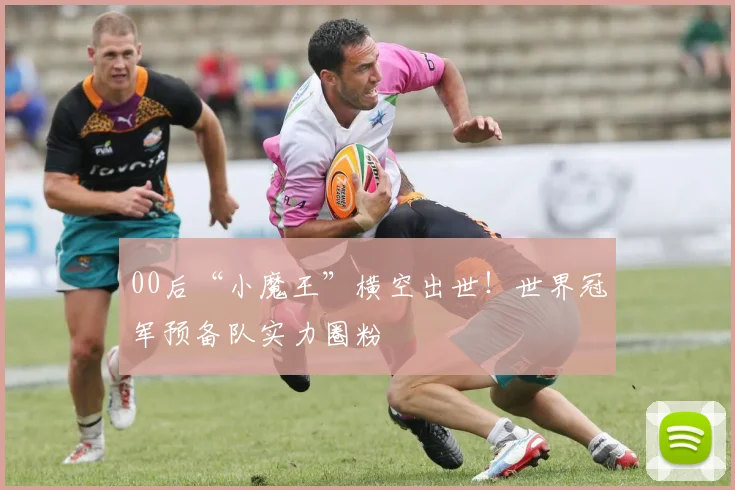 00后“小魔王”横空出世！世界冠军预备队实力圈粉
