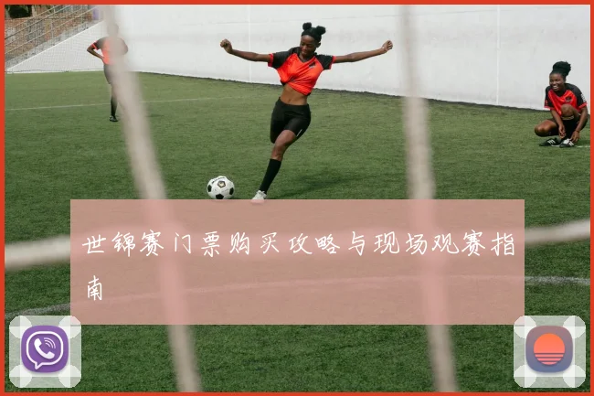 世锦赛门票购买攻略与现场观赛指南