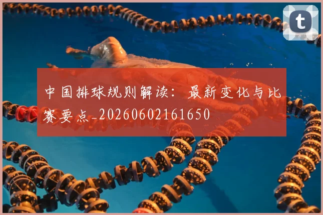 中国排球规则解读：最新变化与比赛要点_20260602161650
