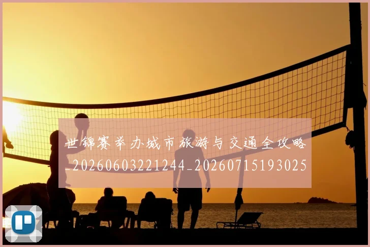 世锦赛举办城市旅游与交通全攻略_20260603221244_20260715193025
