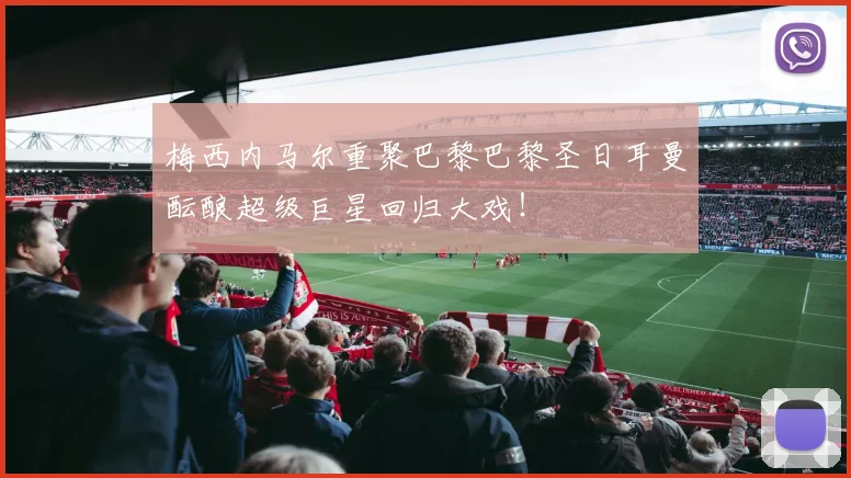 梅西内马尔重聚巴黎巴黎圣日耳曼酝酿超级巨星回归大戏！