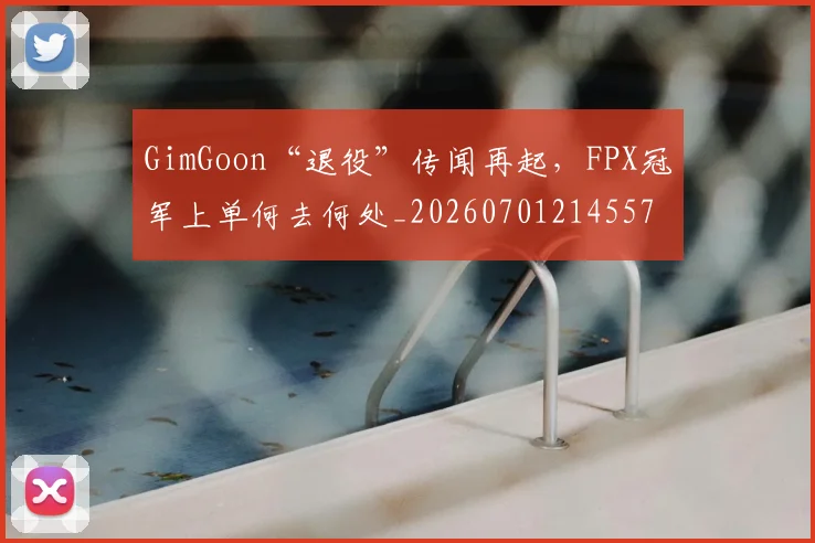 GimGoon“退役”传闻再起,FPX冠军上单何去何处_20260701214557