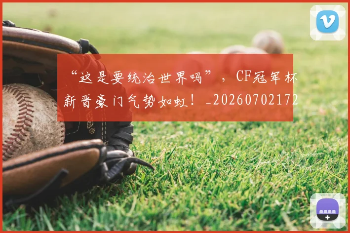 “这是要统治世界吗”,CF冠军杯新晋豪门气势如虹!_20260702172817