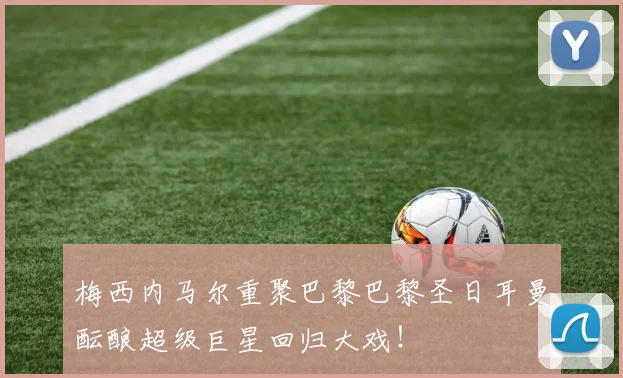 梅西内马尔重聚巴黎巴黎圣日耳曼酝酿超级巨星回归大戏!