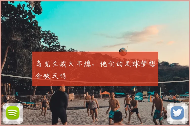 乌克兰战火不熄，他们的足球梦想会破灭吗