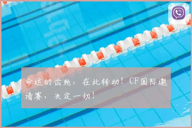 命运的齿轮，在此转动！CF国际邀请赛，决定一切！