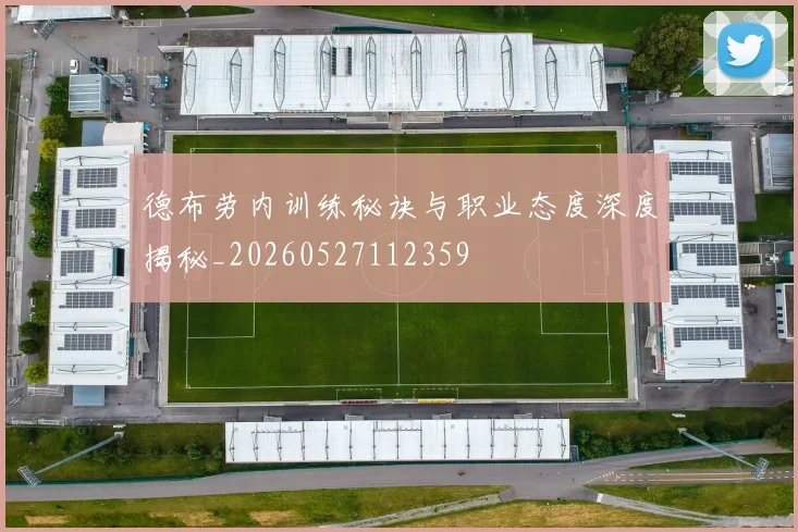 德布劳内训练秘诀与职业态度深度揭秘_20260527112359