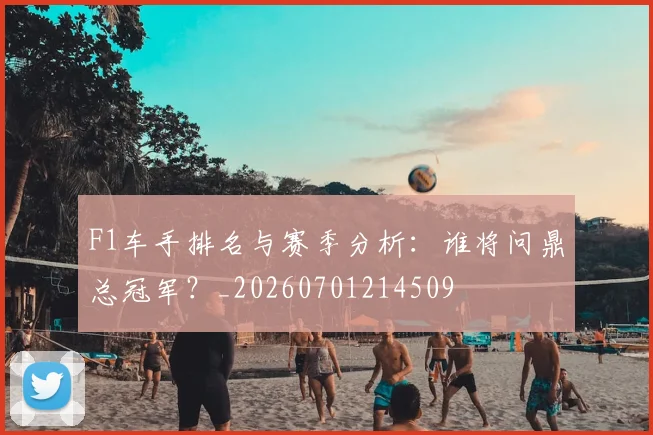 F1车手排名与赛季分析：谁将问鼎总冠军？_20260701214509