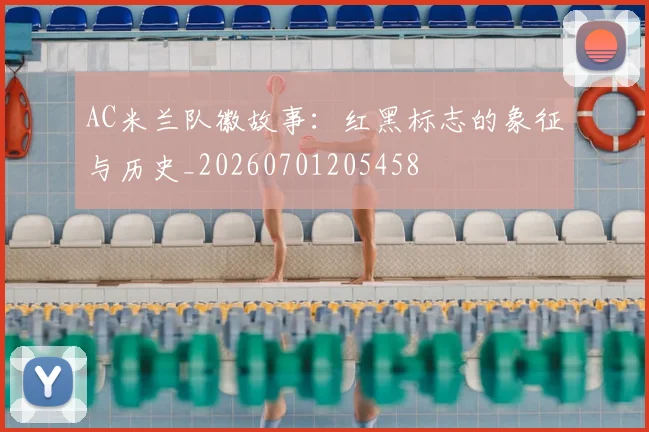 AC米兰队徽故事：红黑标志的象征与历史_20260701205458